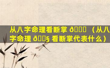 从八字命理看断掌 🐅 （从八字命理 🐧 看断掌代表什么）